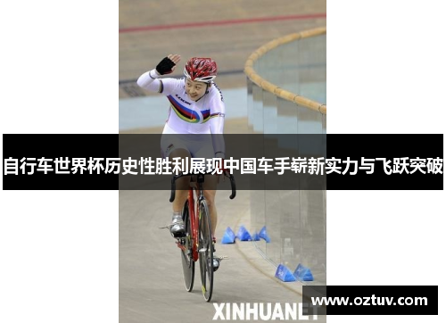 自行车世界杯历史性胜利展现中国车手崭新实力与飞跃突破