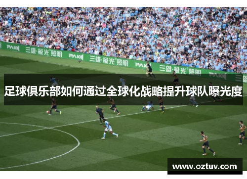 足球俱乐部如何通过全球化战略提升球队曝光度